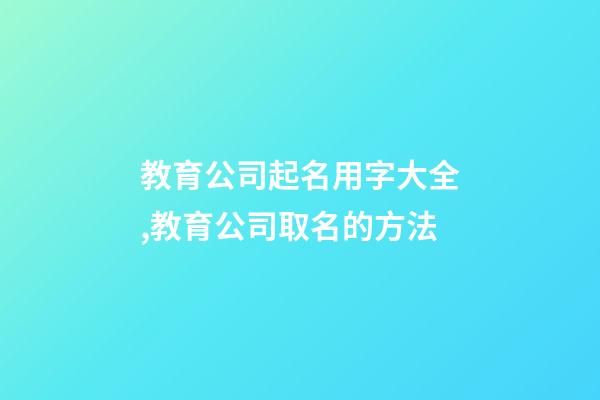 教育公司起名用字大全,教育公司取名的方法-第1张-公司起名-玄机派