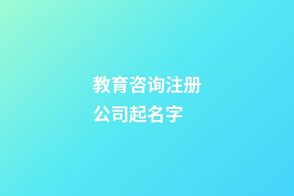 教育咨询注册公司起名字