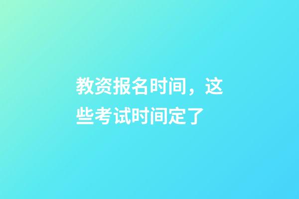 教资报名时间，这些考试时间定了-第1张-观点-玄机派