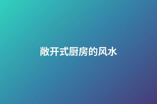 敞开式厨房的风水