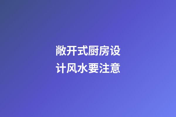敞开式厨房设计风水要注意