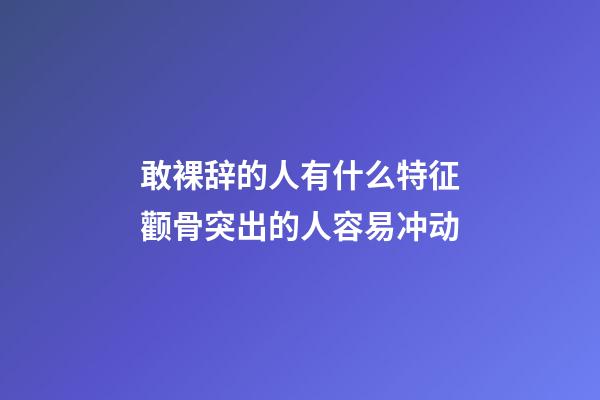 敢裸辞的人有什么特征?颧骨突出的人容易冲动