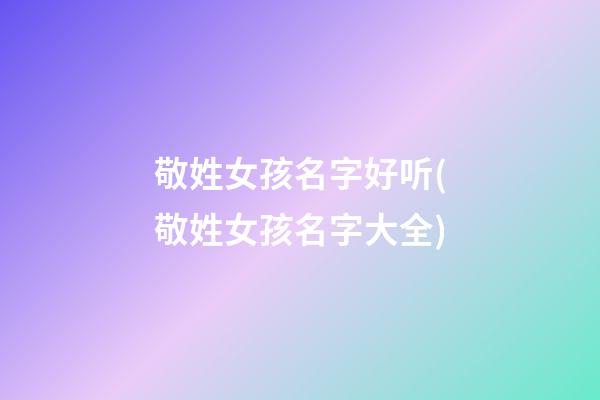 敬姓女孩名字好听(敬姓女孩名字大全)