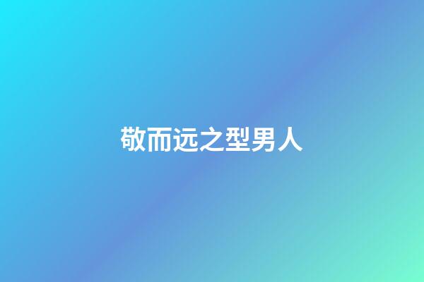 敬而远之型男人