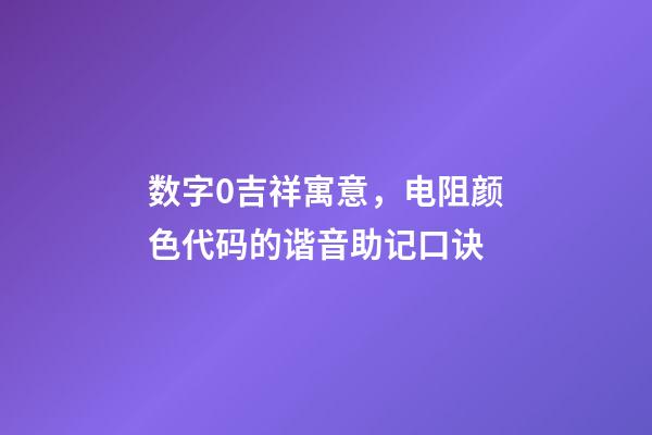 数字0吉祥寓意，电阻颜色代码的谐音助记口诀-第1张-观点-玄机派