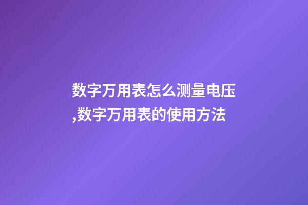 数字万用表怎么测量电压,数字万用表的使用方法-第1张-观点-玄机派