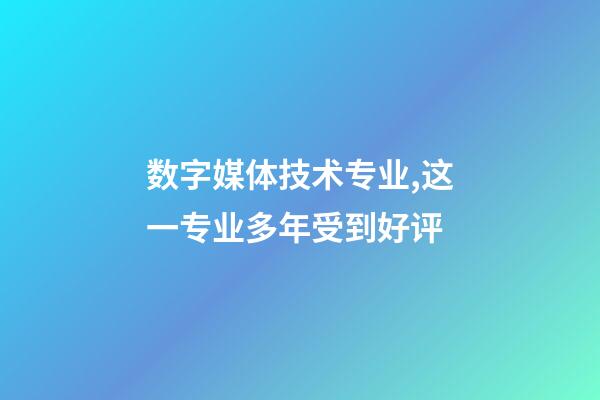 数字媒体技术专业,这一专业多年受到好评-第1张-观点-玄机派