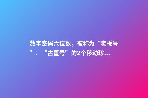 数字密码六位数，被称为“老板号”、“古董号”的2个移动珍贵号段-第1张-观点-玄机派