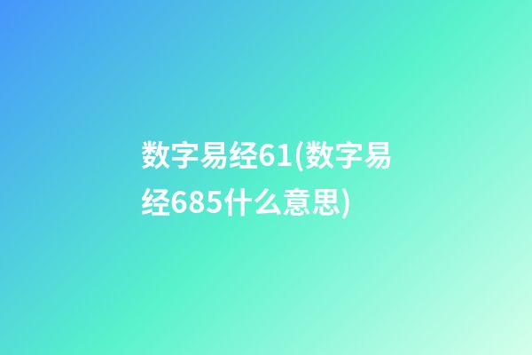 数字易经61(数字易经685什么意思)