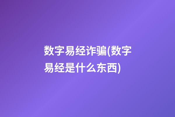 数字易经诈骗(数字易经是什么东西)