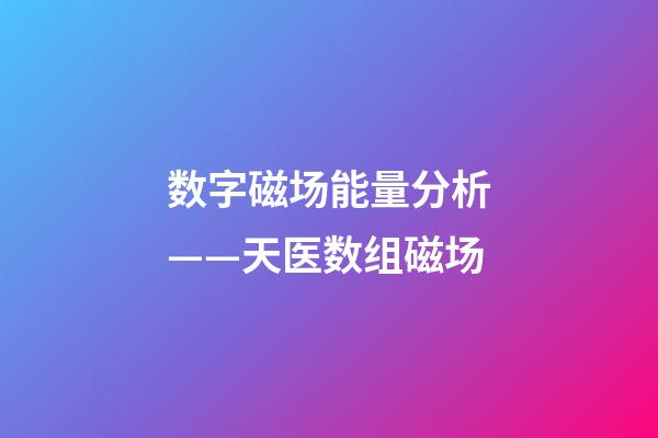 数字磁场能量分析——天医数组磁场