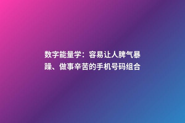 数字能量学：容易让人脾气暴躁、做事辛苦的手机号码组合
