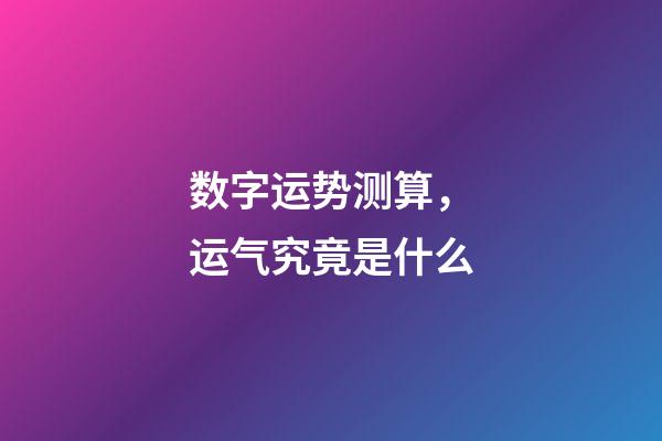 数字运势测算，运气究竟是什么-第1张-观点-玄机派