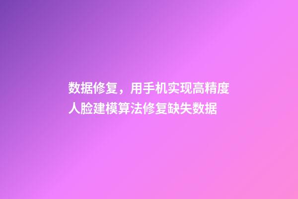 数据修复，用手机实现高精度人脸建模算法修复缺失数据-第1张-观点-玄机派