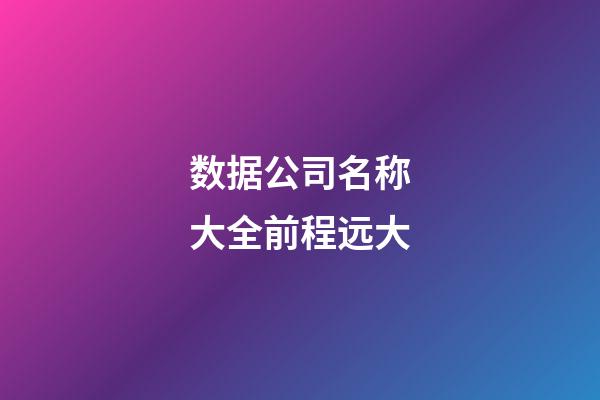 数据公司名称大全前程远大-第1张-公司起名-玄机派