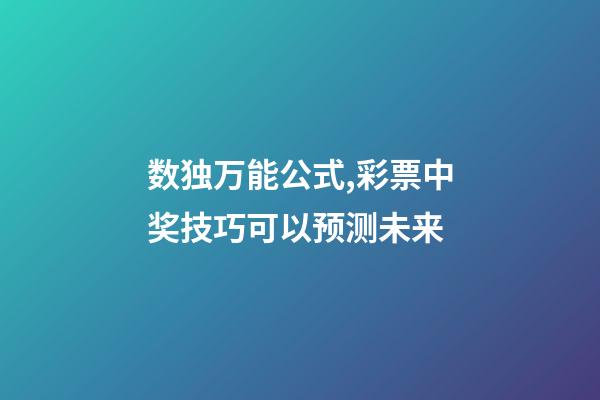 数独万能公式,彩票中奖技巧可以预测未来-第1张-观点-玄机派
