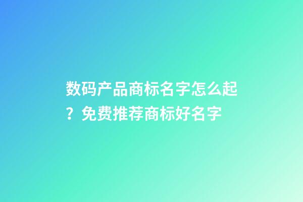 数码产品商标名字怎么起？免费推荐商标好名字-第1张-商标起名-玄机派