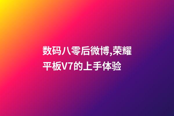 数码八零后微博,荣耀平板V7的上手体验-第1张-观点-玄机派