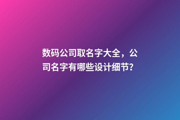 数码公司取名字大全，公司名字有哪些设计细节？-第1张-公司起名-玄机派