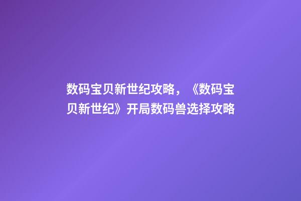 数码宝贝新世纪攻略，《数码宝贝新世纪》开局数码兽选择攻略-第1张-观点-玄机派