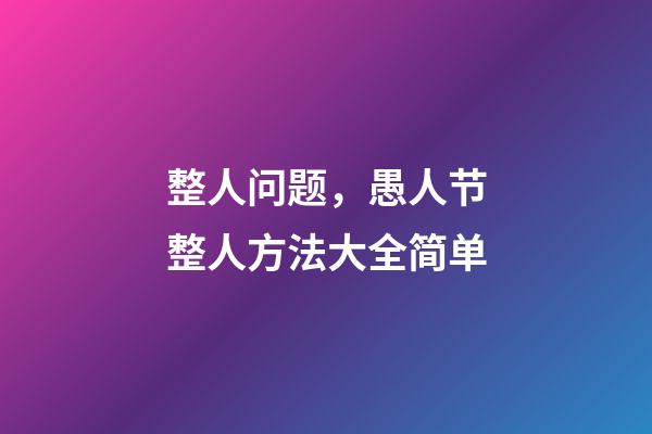 整人问题，愚人节整人方法大全简单-第1张-观点-玄机派