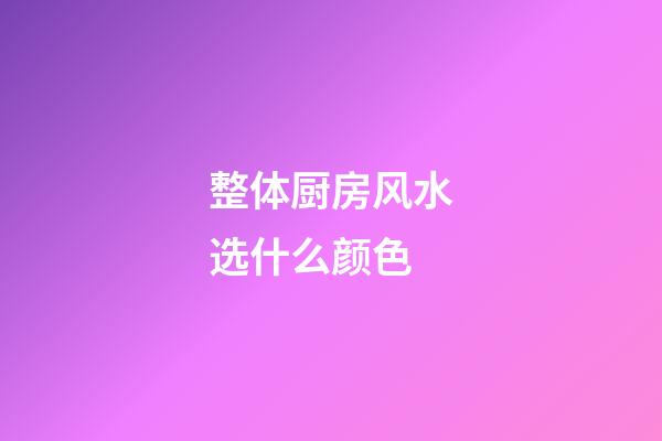 整体厨房风水选什么颜色