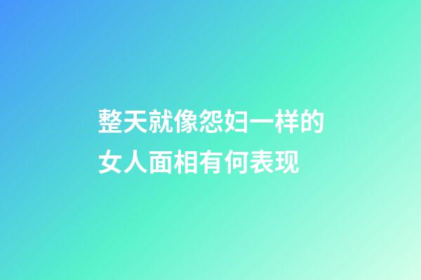 整天就像怨妇一样的女人面相有何表现