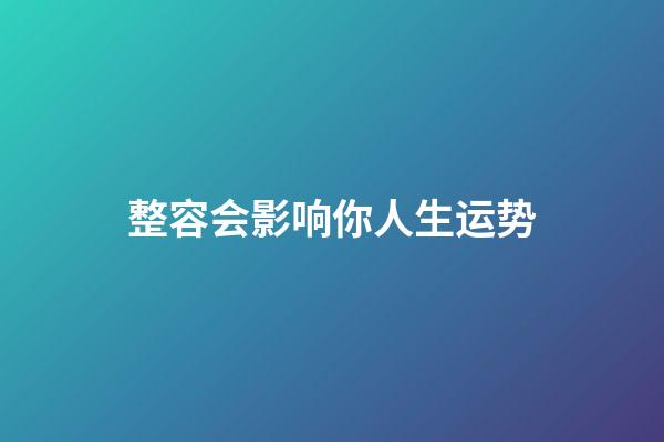 整容会影响你人生运势