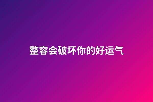 整容会破坏你的好运气