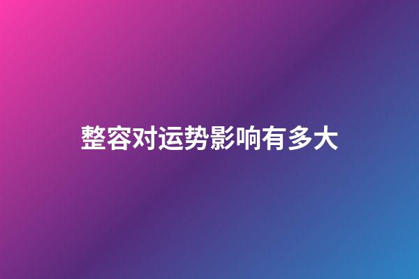 整容对运势影响有多大