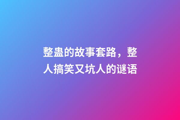 整蛊的故事套路，整人搞笑又坑人的谜语-第1张-观点-玄机派