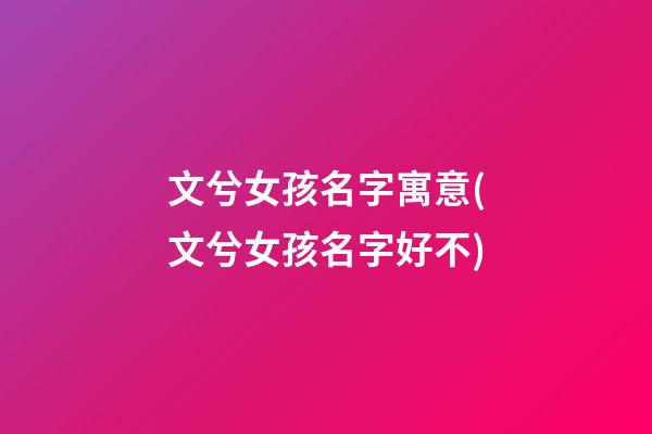 文兮女孩名字寓意(文兮女孩名字好不)