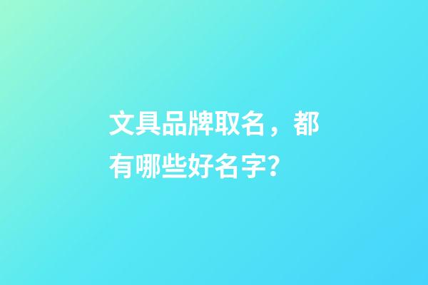 文具品牌取名，都有哪些好名字？-第1张-商标起名-玄机派