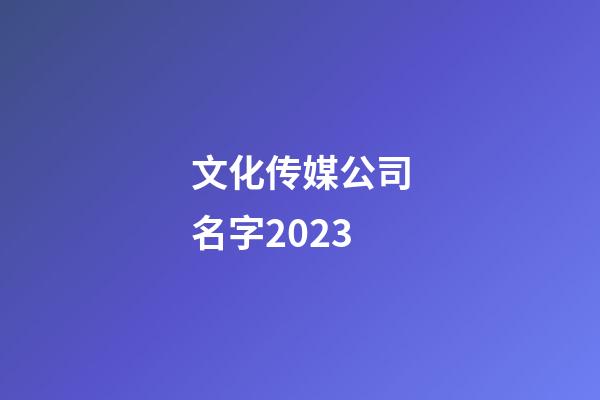文化传媒公司名字2023