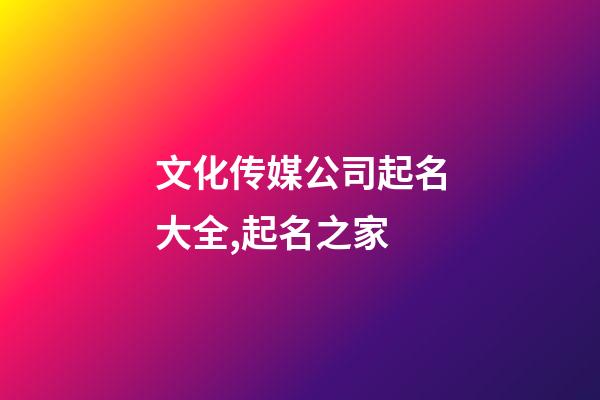 文化传媒公司起名大全,起名之家-第1张-公司起名-玄机派