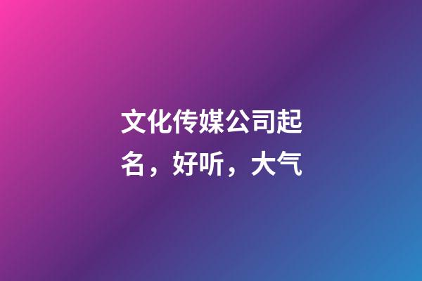 文化传媒公司起名，好听，大气
