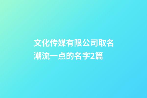 文化传媒有限公司取名潮流一点的名字2篇-第1张-公司起名-玄机派
