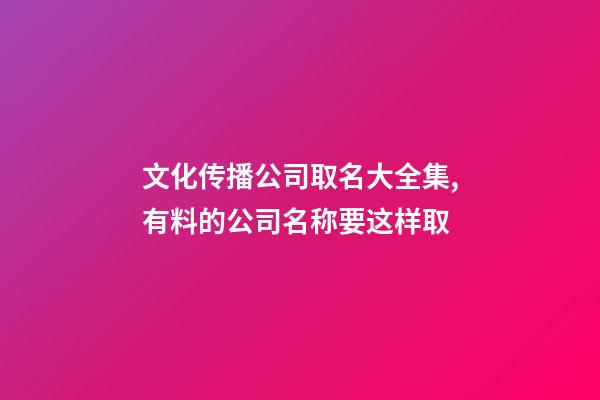 文化传播公司取名大全集,有料的公司名称要这样取-第1张-公司起名-玄机派