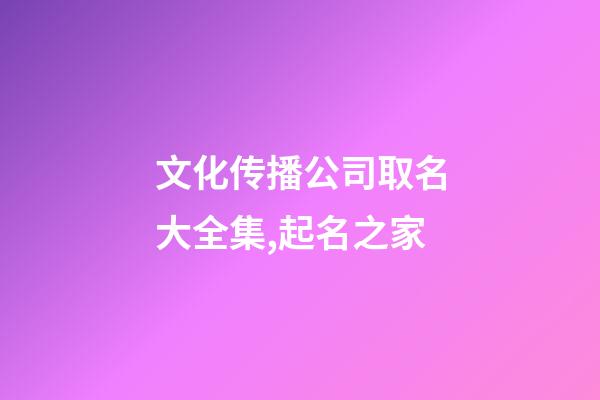 文化传播公司取名大全集,起名之家-第1张-公司起名-玄机派