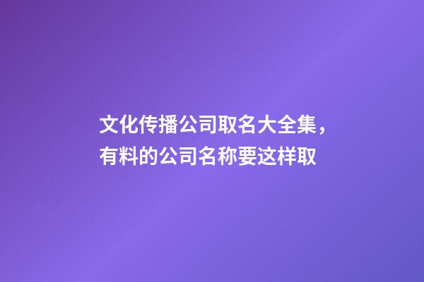 文化传播公司取名大全集，有料的公司名称要这样取-第1张-公司起名-玄机派