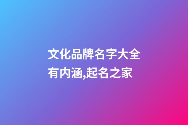 文化品牌名字大全有内涵,起名之家-第1张-商标起名-玄机派