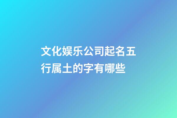 文化娱乐公司起名五行属土的字有哪些-第1张-公司起名-玄机派