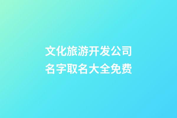 文化旅游开发公司名字取名大全免费-第1张-公司起名-玄机派