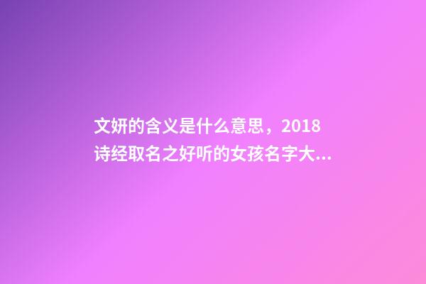 文妍的含义是什么意思，2018诗经取名之好听的女孩名字大全!-第1张-观点-玄机派