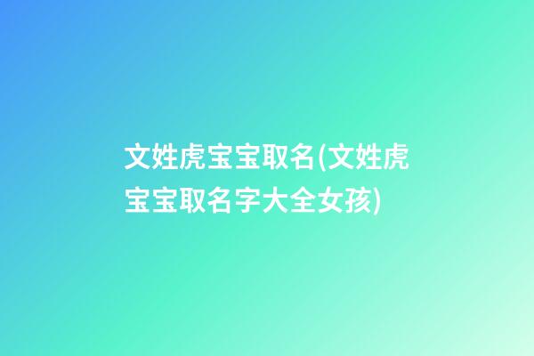 文姓虎宝宝取名(文姓虎宝宝取名字大全女孩)