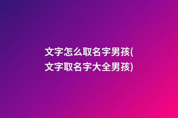 文字怎么取名字男孩(文字取名字大全男孩)