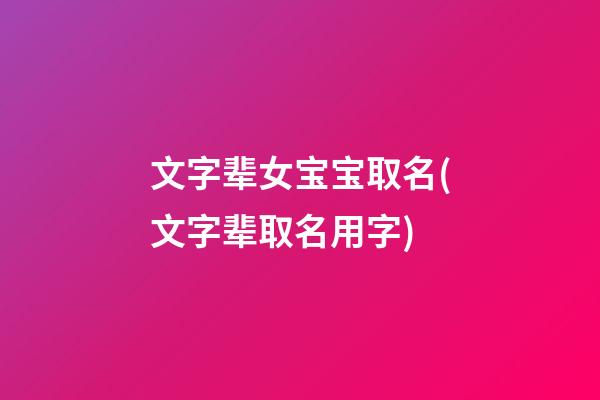 文字辈女宝宝取名(文字辈取名用字)