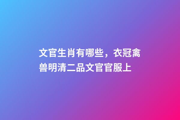 文官生肖有哪些，衣冠禽兽明清二品文官官服上-第1张-观点-玄机派