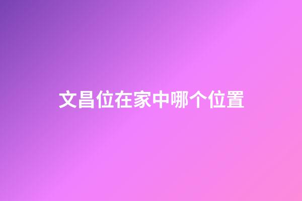 文昌位在家中哪个位置