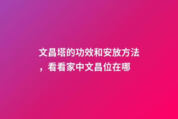 文昌塔的功效和安放方法，看看家中文昌位在哪